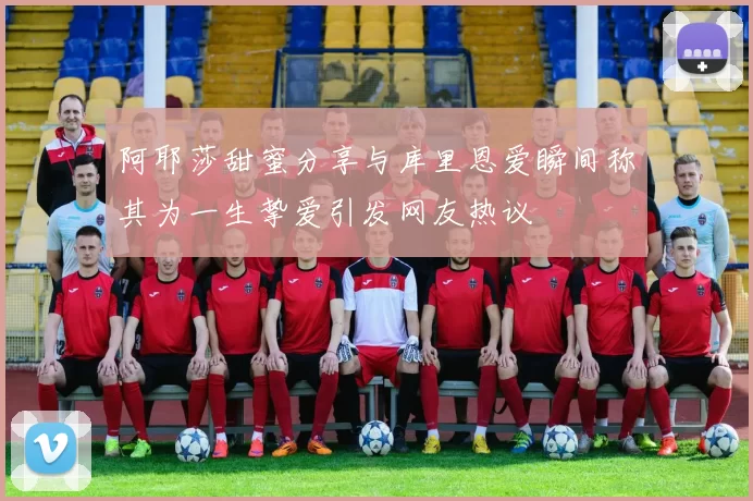 阿耶莎甜蜜分享与库里恩爱瞬间称其为一生挚爱引发网友热议