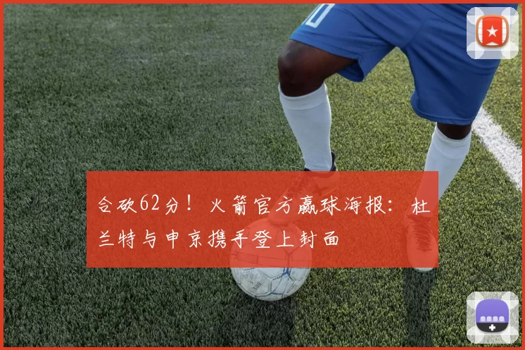 合砍62分！火箭官方赢球海报：杜兰特与申京携手登上封面