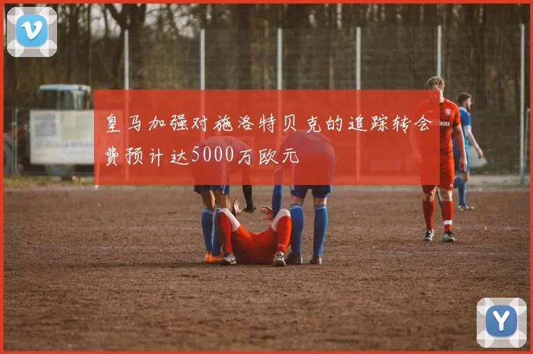 皇马加强对施洛特贝克的追踪转会费预计达5000万欧元