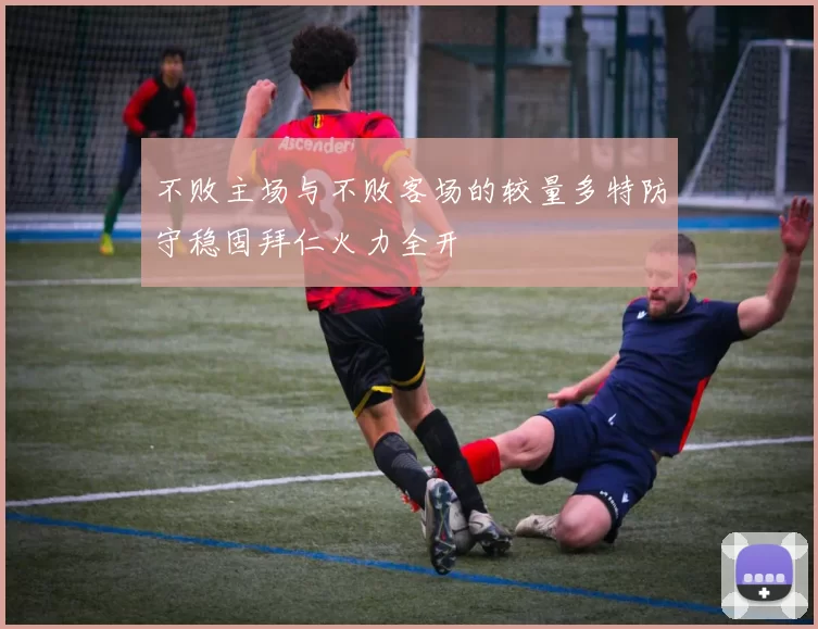 不败主场与不败客场的较量多特防守稳固拜仁火力全开