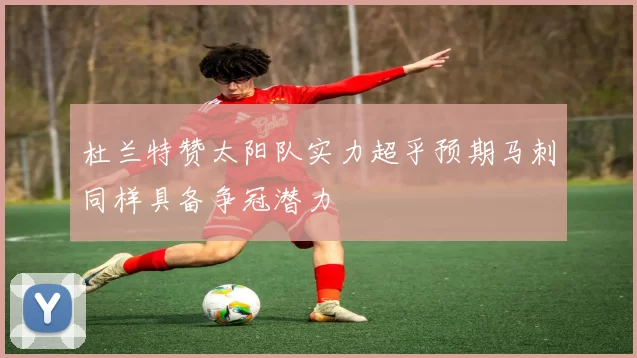 杜兰特赞太阳队实力超乎预期马刺同样具备争冠潜力