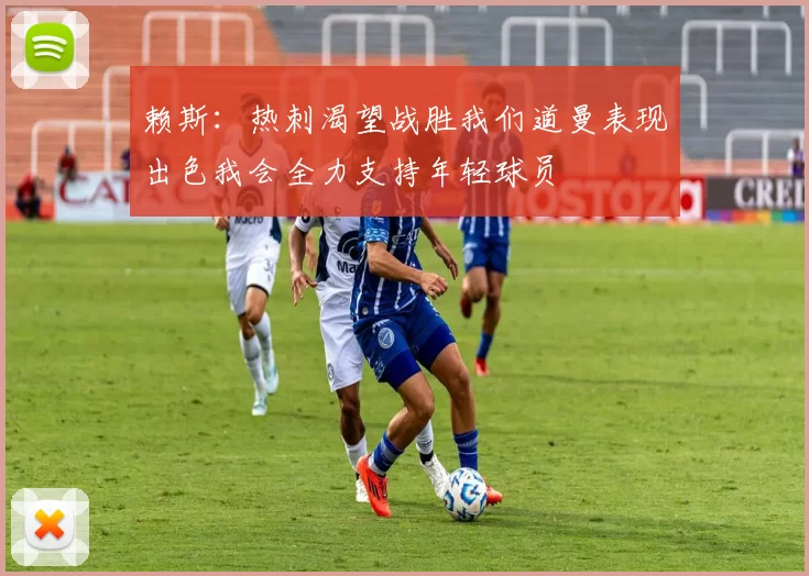 赖斯：热刺渴望战胜我们道曼表现出色我会全力支持年轻球员