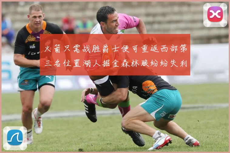 火箭只需战胜爵士便可重返西部第三名位置湖人掘金森林狼纷纷失利