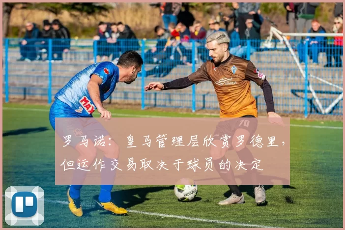 罗马诺：皇马管理层欣赏罗德里，但运作交易取决于球员的决定