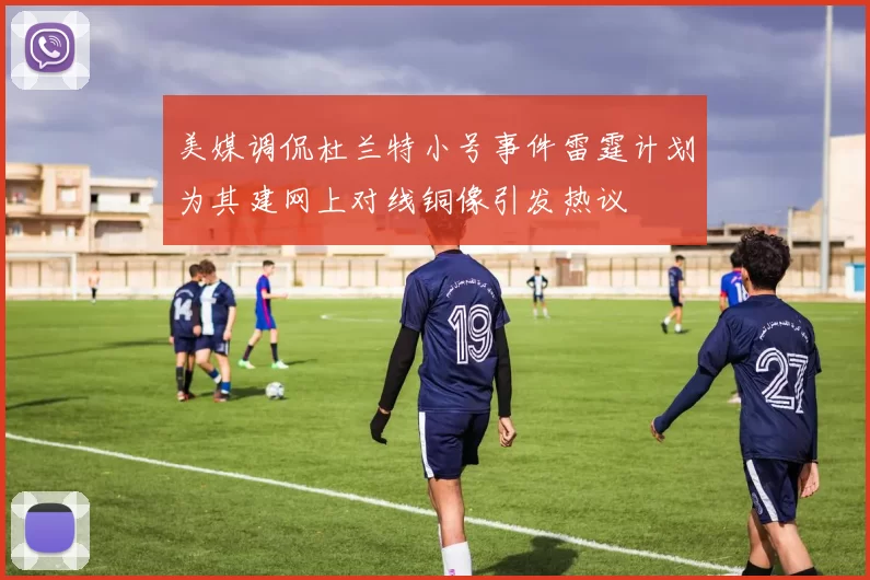 美媒调侃杜兰特小号事件雷霆计划为其建网上对线铜像引发热议